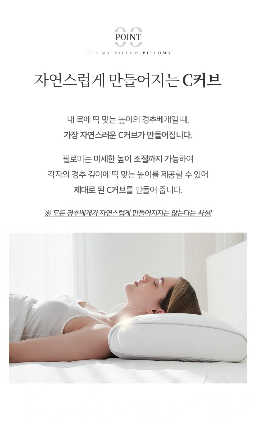 자연스럽게 만들어지는 C커브 내 목에 딱 맞는 높이의 경추베개일 때, 가장 자연스러운 C커브가 만들어집니다. 필로미는 미세한 높이 조절까지 가능하여 각자의 경추 깊이에 딱 맞는 높이를 제공할 수 있어 제대로 된 C커브를 만들어 줍니다. ※ 모든 경추베개가 자연스럽게 만들어지지 않는다는 사실!